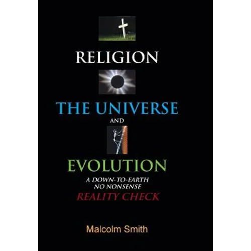 Religion, the Universe and Evolution: A Down-To-Earth, No Nonsense Reality Check