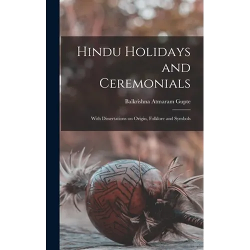 Hindu Holidays and Ceremonials: With Dissertations on Origin, Folklore and Symbols