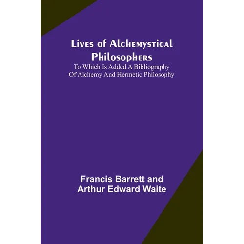 Lives of alchemystical philosophers: To which is added a bibliography of alchemy and hermetic philosophy