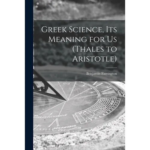 Greek Science, Its Meaning for Us (Thales to Aristotle)