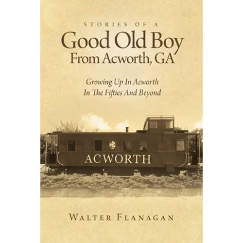 Stories Of A Good Old Boy From Acworth, GA: Growing Up In Acworth In The Fifties And Beyond