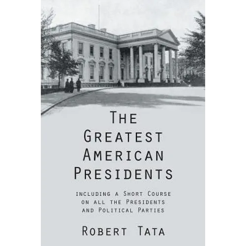 The Greatest American Presidents: Including a Short Course on All the Presidents and Political Parties