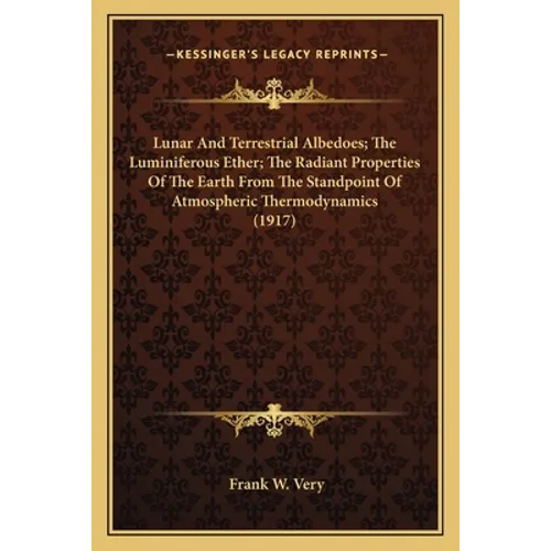 Lunar And Terrestrial Albedoes; The Luminiferous Ether; The Radiant Properties Of The Earth From The Standpoint Of Atmospheric Thermodynamics (1917)