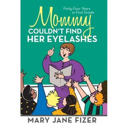 Mommy Couldn't Find Her Eyelashes: Forty-Four Years in First Grade