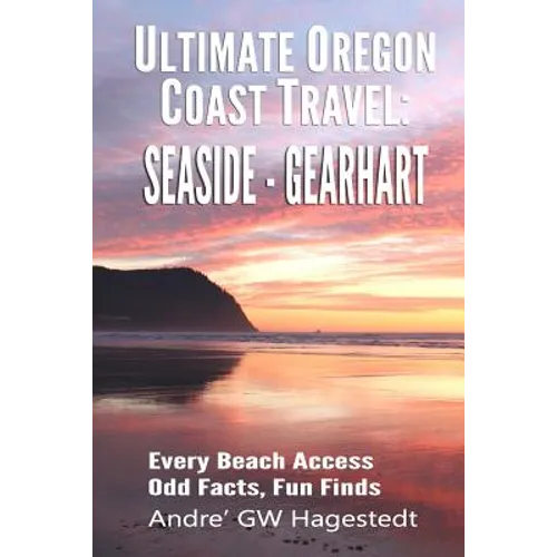 Ultimate Oregon Coast Travel: Seaside - Gearhart: Every Beach Access, Odd Facts, Fun Finds