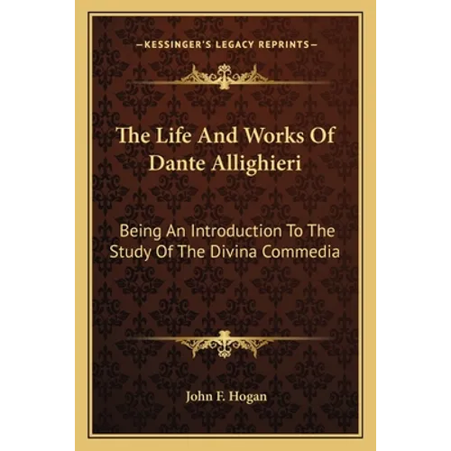 The Life And Works Of Dante Allighieri: Being An Introduction To The Study Of The Divina Commedia