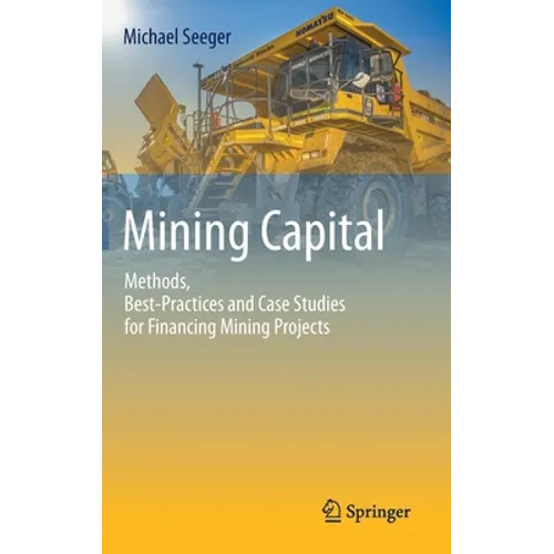 Mining Capital: Methods, Best-Practices and Case Studies for Financing Mining Projects