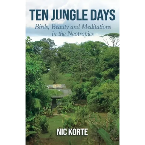 Ten Jungle Days: Birds, Beauty and Meditations in the Neotropics