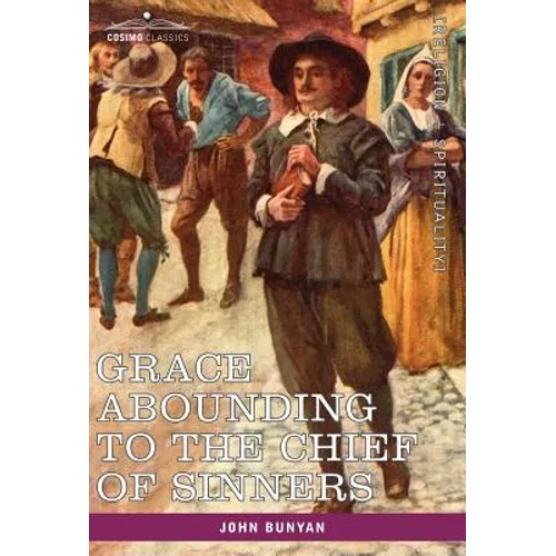 Grace Abounding to the Chief of Sinners: In a Faithful Account of the Life and Death of John Bunyan