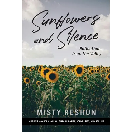 Sunflowers and Silence: Reflections from the Valley: A Memoir and Guided Journal Through Grief, Boundaries, and Healing