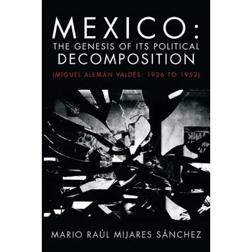 Mexico: The Genesis of Its Political Decomposition: (Miguel Aleman Valdes: 1936 to 1952)