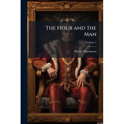 The Hour and the Man: A Historical Romance; Volume 1