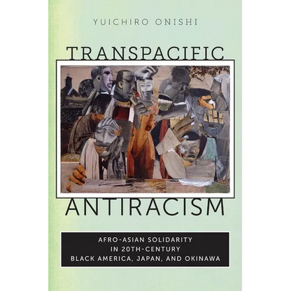 Transpacific Antiracism: Afro-Asian Solidarity in 20th-Century Black America, Japan, and Okinawa - Paperback