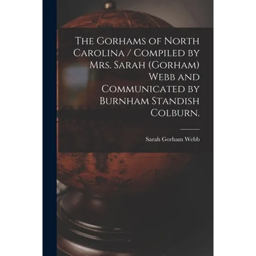 The Gorhams of North Carolina / Compiled by Mrs. Sarah (Gorham) Webb and Communicated by Burnham Standish Colburn.