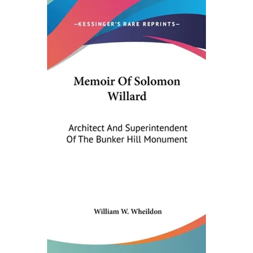 Memoir Of Solomon Willard: Architect And Superintendent Of The Bunker Hill Monument