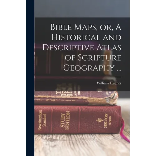 Bible Maps, or, A Historical and Descriptive Atlas of Scripture Geography ...