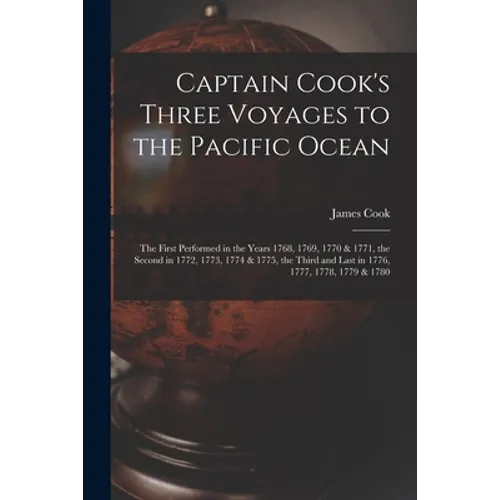 Captain Cook's Three Voyages to the Pacific Ocean [microform]: the First Performed in the Years 1768, 1769, 1770 & 1771, the Second in 1772, 1773, 177