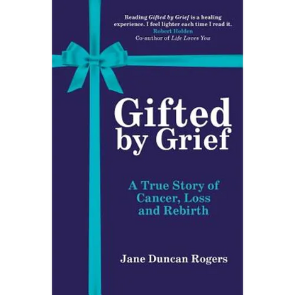 Gifted By Grief: A True Story of Cancer, Loss and Rebirth - Paperback