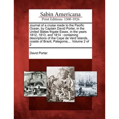 Journal of a Cruise Made to the Pacific Ocean, by Captain David Porter, in the United States Frigate Essex, in the Years 1812, 1813, and 1814: Contain