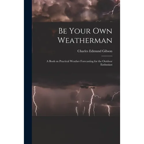 Be Your Own Weatherman; a Book on Practical Weather Forecasting for the Outdoor Enthusiast