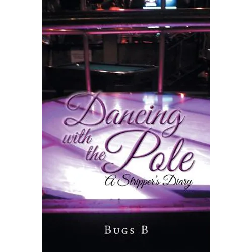 Dancing with the Pole: A Stripper's Diary