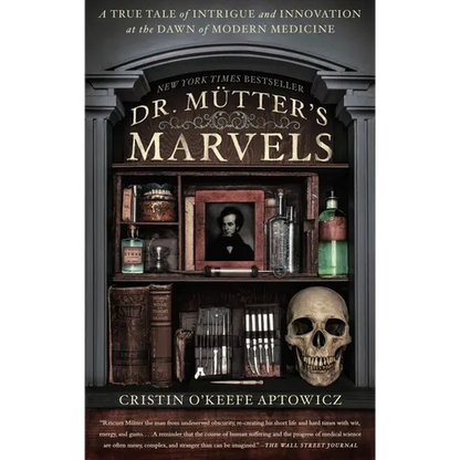 Dr. Mutter's Marvels: A True Tale of Intrigue and Innovation at the Dawn of Modern Medicine