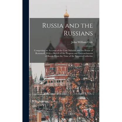 Russia and the Russians: Comprising an Account of the Czar Nicholas and the House of Romanoff, With a Sketch of the Progress and Encroachments - Hardcover