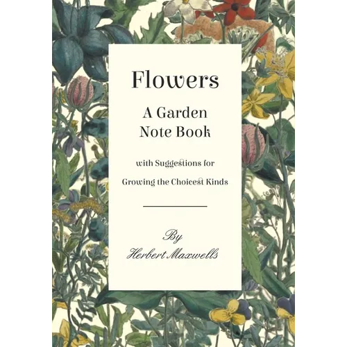 Flowers - A Garden Note Book with Suggestions for Growing the Choicest Kinds