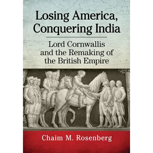 Losing America, Conquering India: Lord Cornwallis and the Remaking of the British Empire