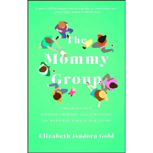 Mommy Group: Freaking Out, Finding Friends, and Surviving the Happiest Time of Our Lives