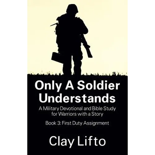 Only a Soldier Understands: A Military Devotional and Bible Study for Warriors with a Story - Book 3: First Duty Assignment