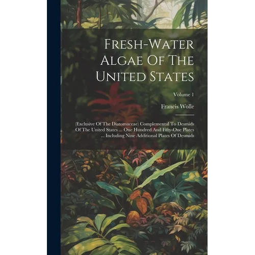 Fresh-water Algae Of The United States: (exclusive Of The Diatomaceae) Complemental To Desmids Of The United States ... One Hundred And Fifty-one Plat
