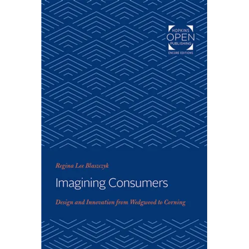 Imagining Consumers: Design and Innovation from Wedgwood to Corning