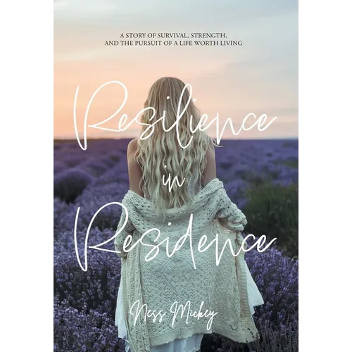 Resilience in Residence: A Story of Survival, Strength, and the Pursuit of a Life Worth Living.