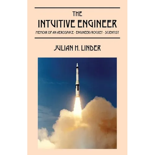 The Intuitive Engineer: Memoir of an aerospace-engineer/rocket -scientist