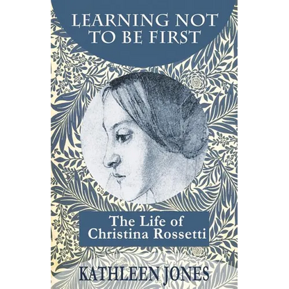 Learning Not To Be First: The Life of Christina Rossetti
