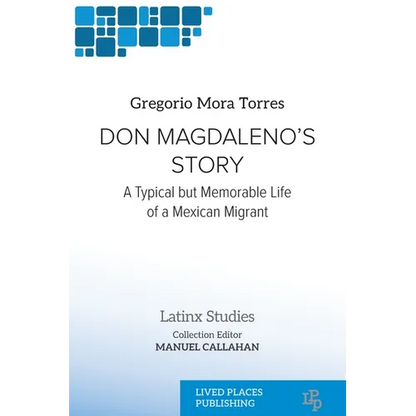 Don Magdaleno's Story: A Typical but Memorable Life of a Mexican Migrant