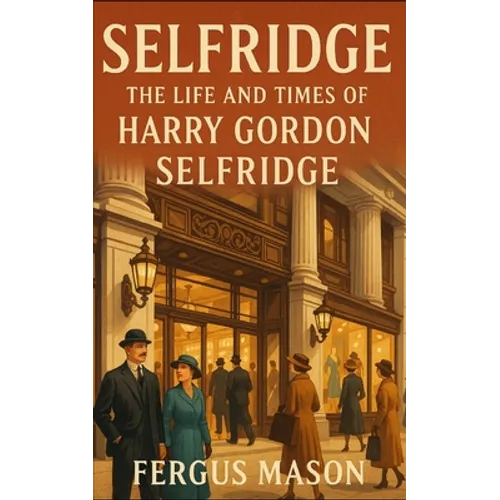 Selfridge: The Life and Times of Harry Gordon Selfridge