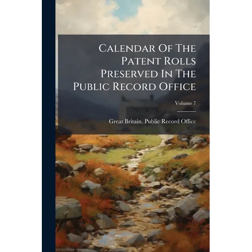 Calendar Of The Patent Rolls Preserved In The Public Record Office; Volume 7