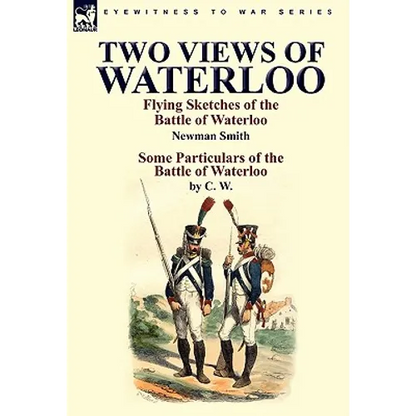 Two Views of Waterloo: Flying Sketches of the Battle of Waterloo & Some Particulars of the Battle of Waterloo