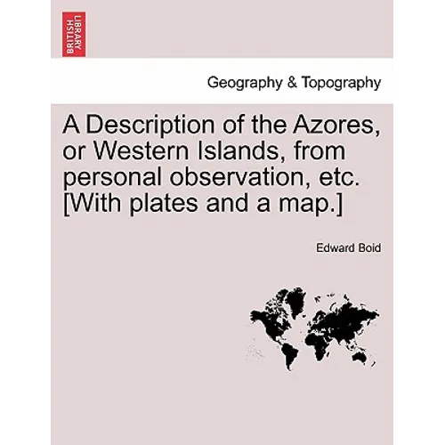 A Description of the Azores, or Western Islands, from Personal Observation, Etc. [With Plates and a Map.]