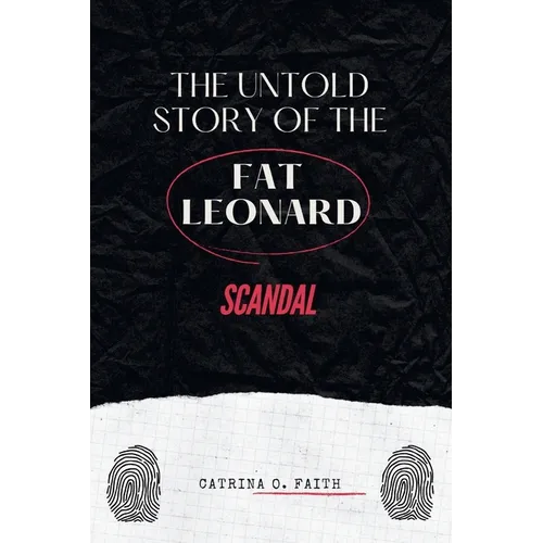 The Untold Story of the Fat Leonard Scandal: An Exposé of Power, Betrayal, and the High-Profile Case that Changed the U.S. Military Forever