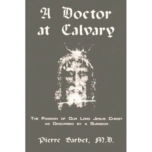 A Doctor at Calvary - The Passion of Our Lord Jesus Christ as Described by a Surgeon