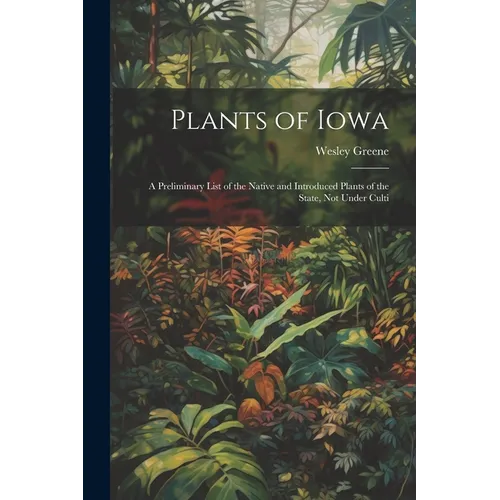 Plants of Iowa; a Preliminary List of the Native and Introduced Plants of the State, not Under Culti