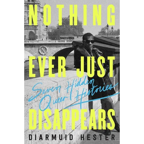 Nothing Ever Just Disappears: Seven Hidden Queer Histories