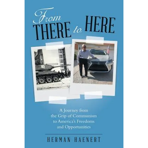 From There to Here: A Journey from the Grip of Communism to America's Freedoms and Opportunities