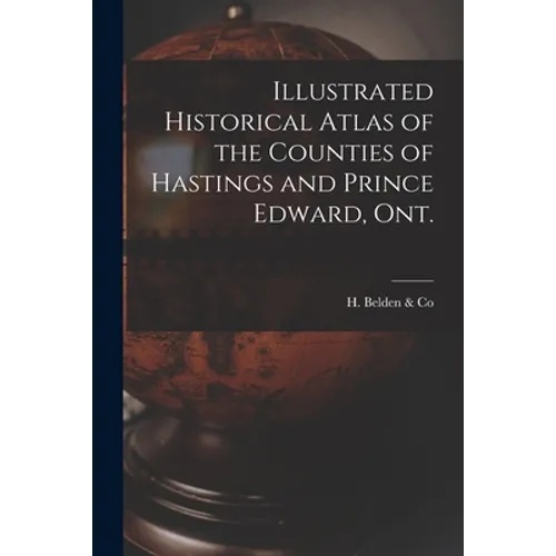 Illustrated Historical Atlas of the Counties of Hastings and Prince Edward, Ont. [microform]