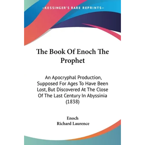 The Book Of Enoch The Prophet: An Apocryphal Production, Supposed For Ages To Have Been Lost, But Discovered At The Close Of The Last Century In Abyss