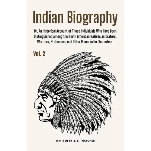 Indian Biography, Vol. 2: Or, An Historical Account of Those Individuals Who Have Been Distinguished among the North American Natives as Orators, Warr