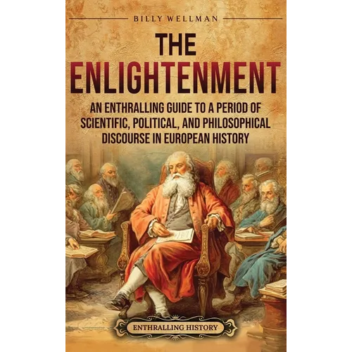 The Enlightenment: An Enthralling Guide to a Period of Scientific, Political, and Philosophical Discourse in European History
